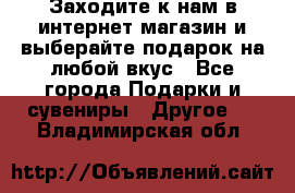 Заходите к нам в интернет-магазин и выберайте подарок на любой вкус - Все города Подарки и сувениры » Другое   . Владимирская обл.